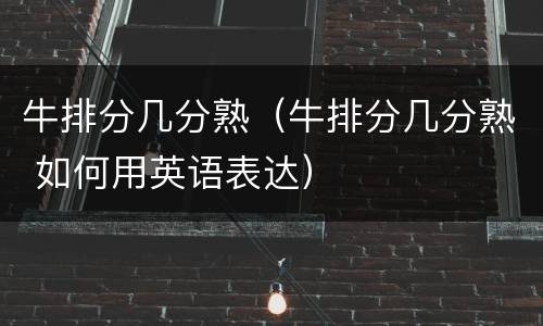 牛排分几分熟（牛排分几分熟 如何用英语表达）
