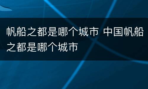 帆船之都是哪个城市 中国帆船之都是哪个城市