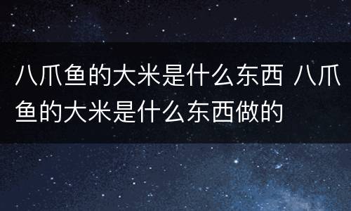 八爪鱼的大米是什么东西 八爪鱼的大米是什么东西做的