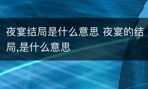 夜宴结局是什么意思 夜宴的结局,是什么意思