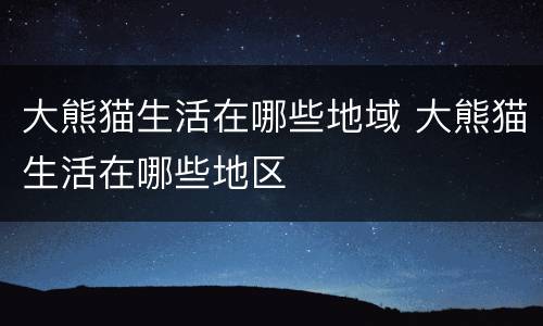 大熊猫生活在哪些地域 大熊猫生活在哪些地区