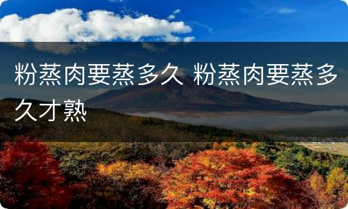 粉蒸肉要蒸多久 粉蒸肉要蒸多久才熟