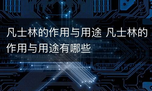 凡士林的作用与用途 凡士林的作用与用途有哪些