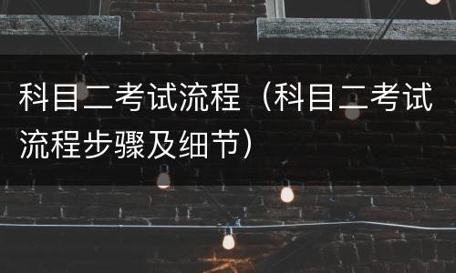 科目二考试流程（科目二考试流程步骤及细节）