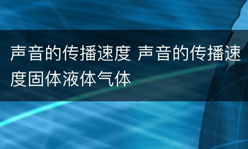 声音的传播速度 声音的传播速度固体液体气体