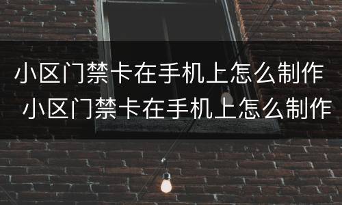 小区门禁卡在手机上怎么制作 小区门禁卡在手机上怎么制作华为