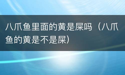 八爪鱼里面的黄是屎吗（八爪鱼的黄是不是屎）