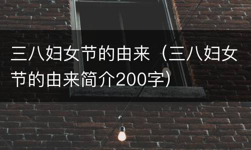 三八妇女节的由来（三八妇女节的由来简介200字）