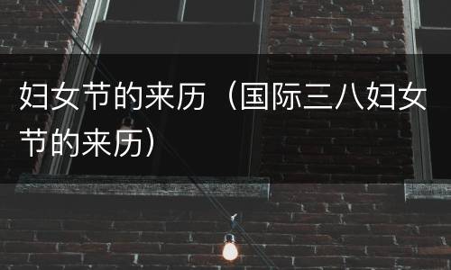 妇女节的来历（国际三八妇女节的来历）