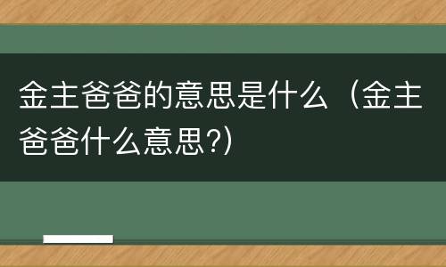 金主爸爸的意思是什么（金主爸爸什么意思?）