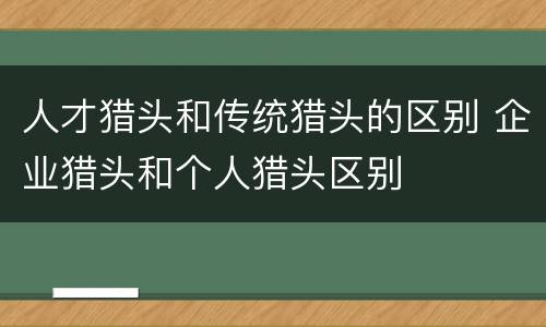 人才猎头和传统猎头的区别 企业猎头和个人猎头区别