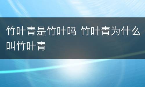 竹叶青是竹叶吗 竹叶青为什么叫竹叶青