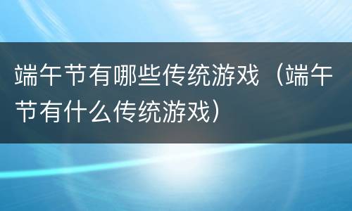 端午节有哪些传统游戏（端午节有什么传统游戏）