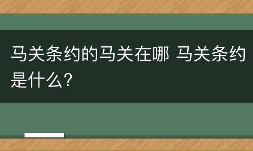 马关条约的马关在哪 马关条约是什么?