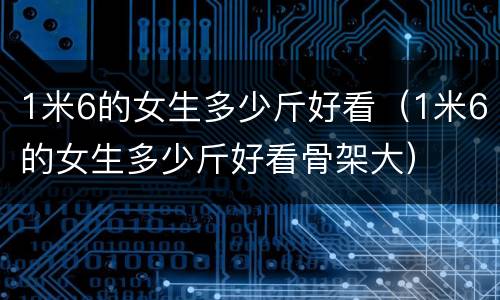 1米6的女生多少斤好看（1米6的女生多少斤好看骨架大）