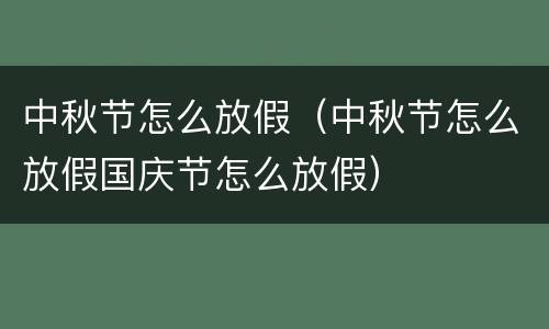 中秋节怎么放假（中秋节怎么放假国庆节怎么放假）