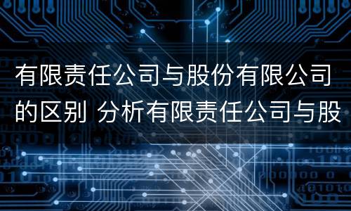 有限责任公司与股份有限公司的区别 分析有限责任公司与股份有限公司的区别