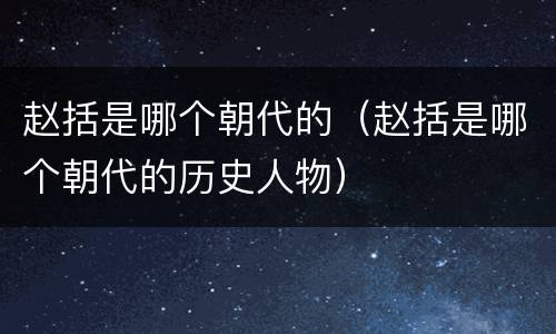 赵括是哪个朝代的（赵括是哪个朝代的历史人物）
