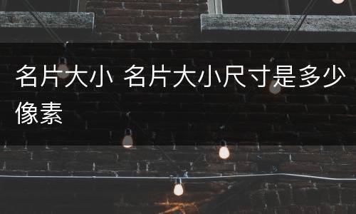 名片大小 名片大小尺寸是多少像素