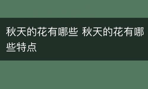 秋天的花有哪些 秋天的花有哪些特点