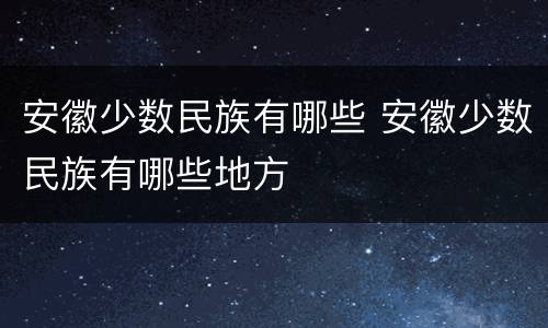 安徽少数民族有哪些 安徽少数民族有哪些地方