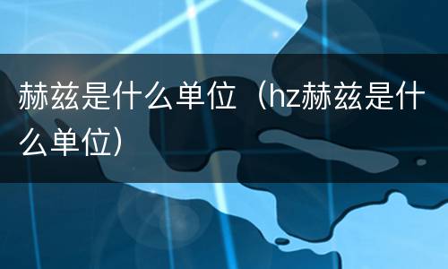 赫兹是什么单位（hz赫兹是什么单位）