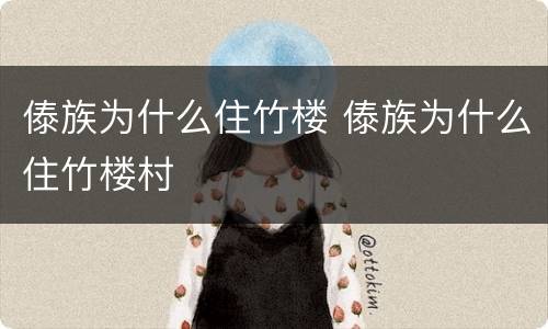 傣族为什么住竹楼 傣族为什么住竹楼村