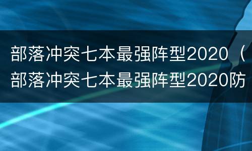 部落冲突七本最强阵型2020（部落冲突七本最强阵型2020防龙）