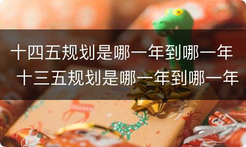 十四五规划是哪一年到哪一年 十三五规划是哪一年到哪一年