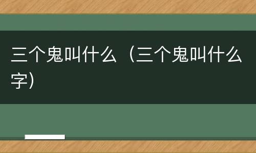 三个鬼叫什么（三个鬼叫什么字）