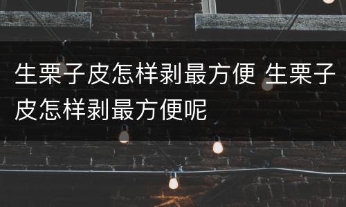生栗子皮怎样剥最方便 生栗子皮怎样剥最方便呢