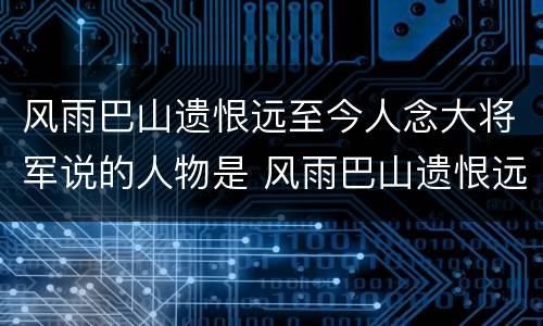 风雨巴山遗恨远至今人念大将军说的人物是 风雨巴山遗恨远至今人念大将军指的是谁