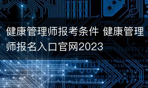 健康管理师报考条件 健康管理师报名入口官网2023