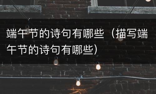 端午节的诗句有哪些（描写端午节的诗句有哪些）