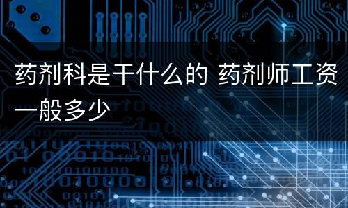 药剂科是干什么的 药剂师工资一般多少