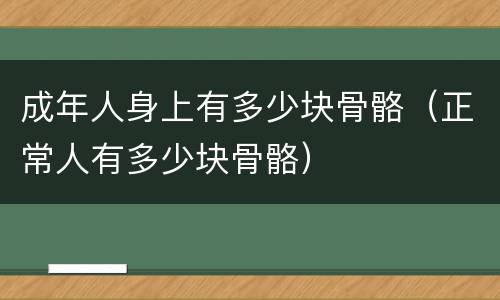 成年人身上有多少块骨骼（正常人有多少块骨骼）