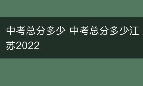 中考总分多少 中考总分多少江苏2022