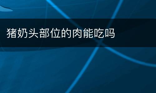 猪奶头部位的肉能吃吗