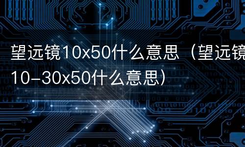 望远镜10x50什么意思（望远镜10-30x50什么意思）
