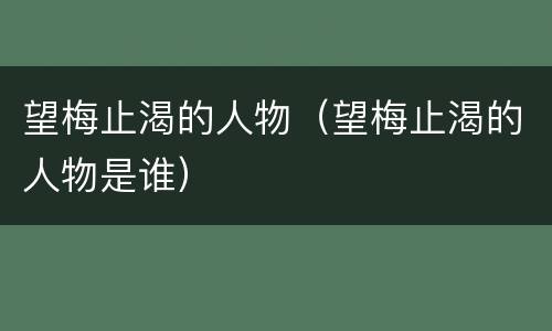 望梅止渴的人物（望梅止渴的人物是谁）