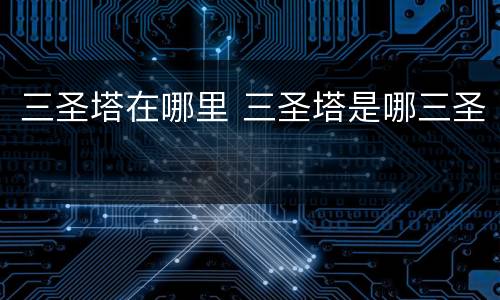 三圣塔在哪里 三圣塔是哪三圣