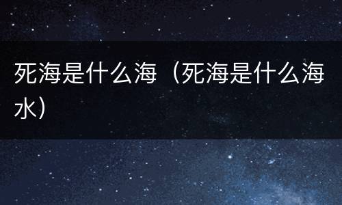 死海是什么海（死海是什么海水）