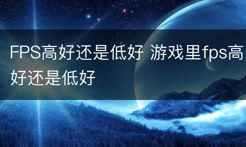 FPS高好还是低好 游戏里fps高好还是低好