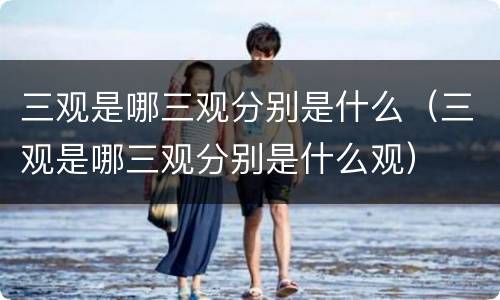 三观是哪三观分别是什么（三观是哪三观分别是什么观）