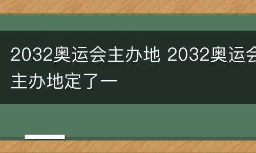 2032奥运会主办地 2032奥运会主办地定了一