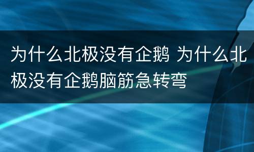 为什么北极没有企鹅 为什么北极没有企鹅脑筋急转弯