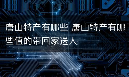 唐山特产有哪些 唐山特产有哪些值的带回家送人