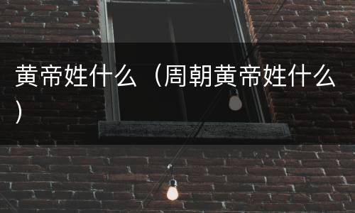 黄帝姓什么（周朝黄帝姓什么）