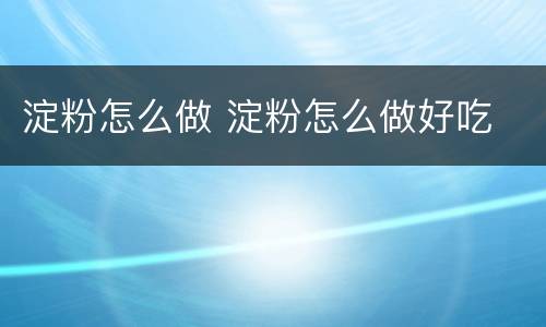 淀粉怎么做 淀粉怎么做好吃