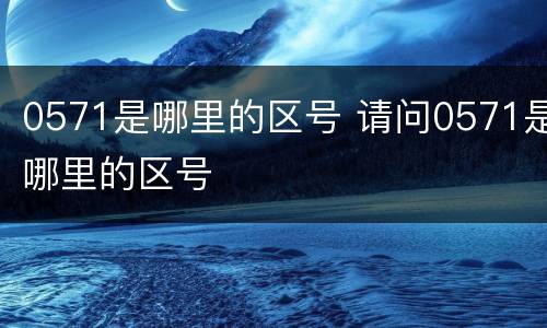 0571是哪里的区号 请问0571是哪里的区号